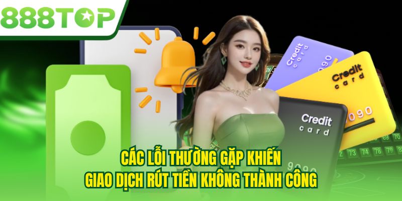 Các lỗi thường gặp khiến giao dịch rút tiền không thành công