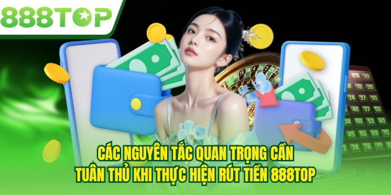 Các nguyên tắc quan trọng cần tuân thủ khi thực hiện rút tiền 888TOP