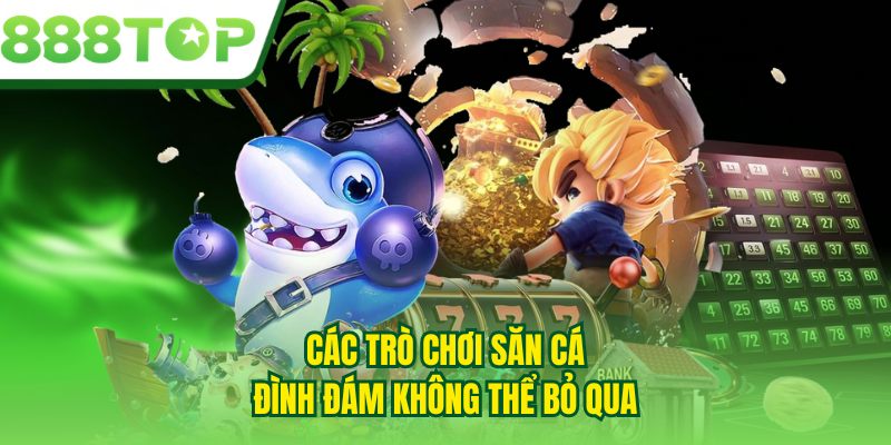 Các trò chơi săn cá đình đám không thể bỏ qua