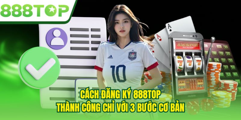 Cách đăng ký 888TOP thành công chỉ với 3 bước cơ bản