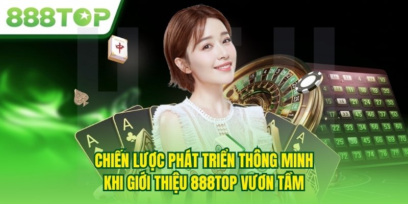 Chiến lược phát triển thông minh khi giới thiệu 888TOP vươn tầm