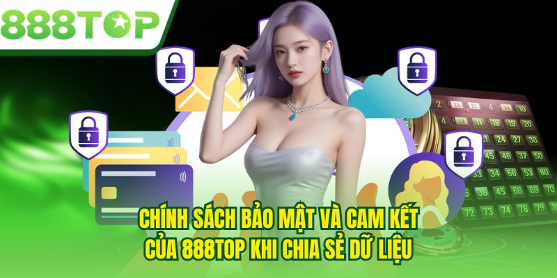 Chính sách bảo mật và cam kết của 888TOP khi chia sẻ dữ liệu