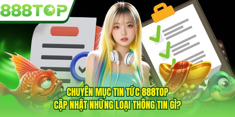 Chuyên mục tin tức 888TOP cập nhật những loại thông tin gì?