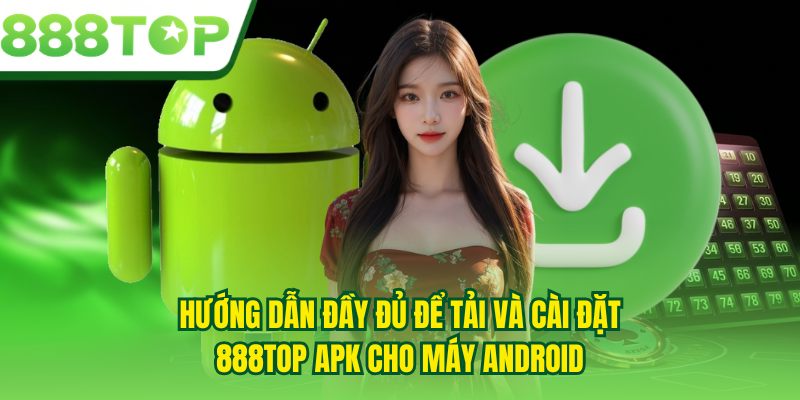 Hướng dẫn đầy đủ để tải và cài đặt 888TOP APK cho máy Android