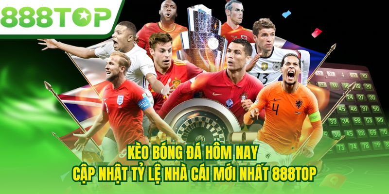 Kèo Bóng Đá Hôm Nay - Cập Nhật Tỷ Lệ Nhà Cái Mới Nhất 888TOP