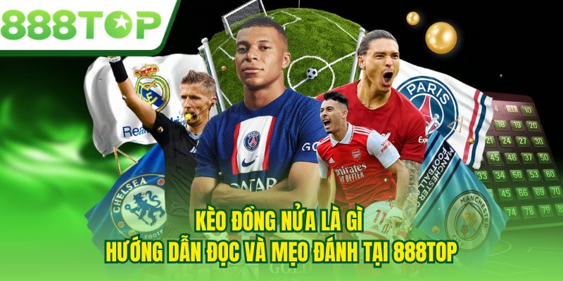 Kèo Đồng Nửa Là Gì -  Hướng Dẫn Đọc Và Mẹo Đánh Tại 888TOP