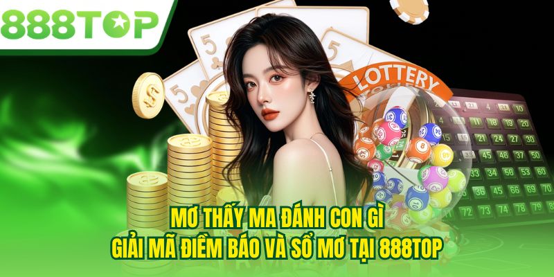 Mơ Thấy Ma Đánh Con Gì - Giải Mã Điềm Báo Và Sổ Mơ Tại 888TOP