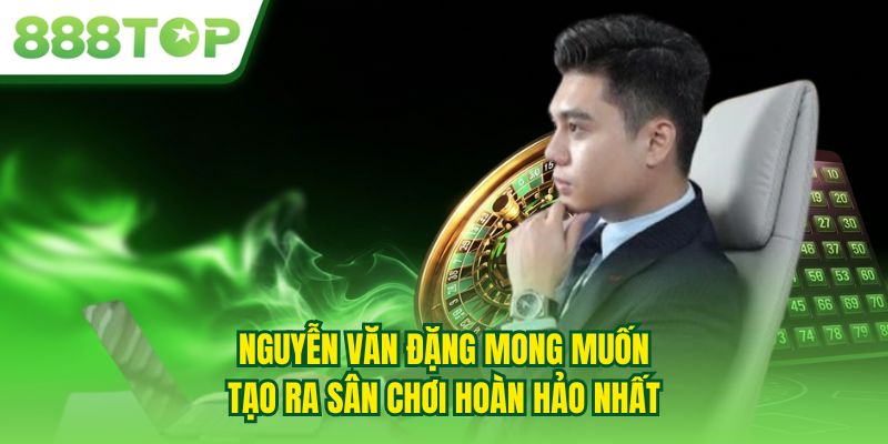Nguyễn Văn Đặng mong muốn tạo ra sân chơi hoàn hảo nhất