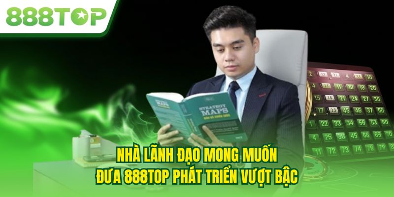 Nhà lãnh đạo mong muốn đưa 888TOP phát triển vượt bậc