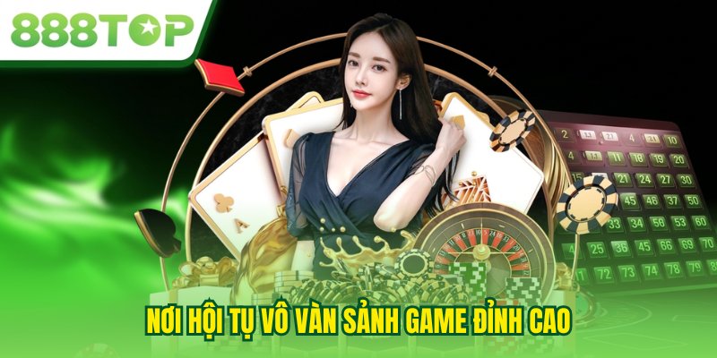 Nơi hội tụ vô vàn sảnh game đỉnh cao