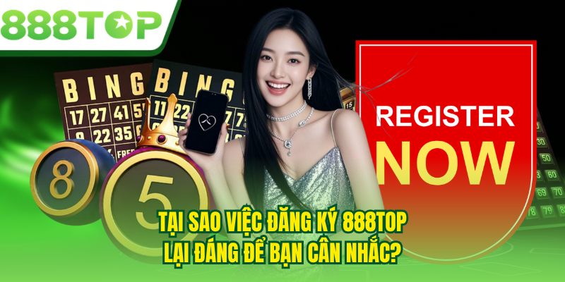 Tại sao việc đăng ký 888TOP lại đáng để bạn cân nhắc?