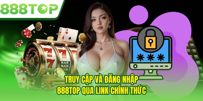 Truy cập và đăng nhập 888TOP qua link chính thức