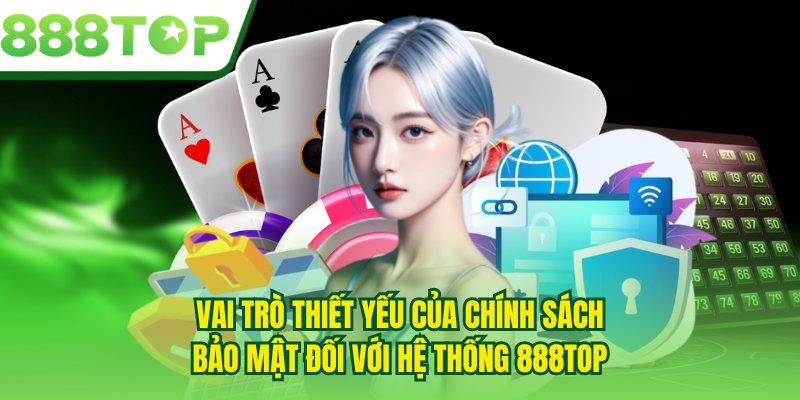 Vai trò thiết yếu của chính sách bảo mật đối với hệ thống 888TOP